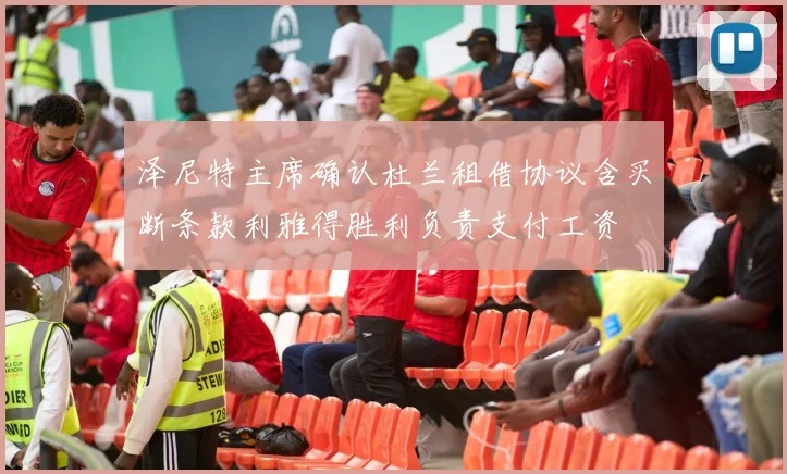 泽尼特主席确认杜兰租借协议含买断条款利雅得胜利负责支付工资