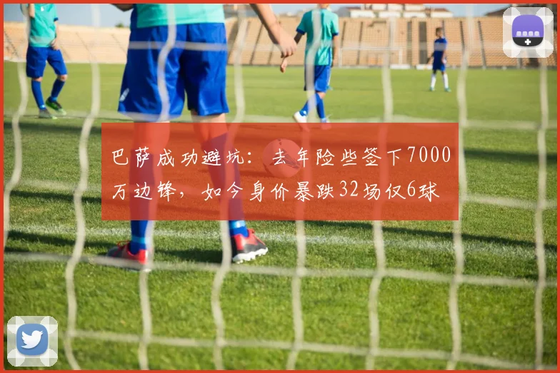 巴萨成功避坑：去年险些签下7000万边锋，如今身价暴跌32场仅6球