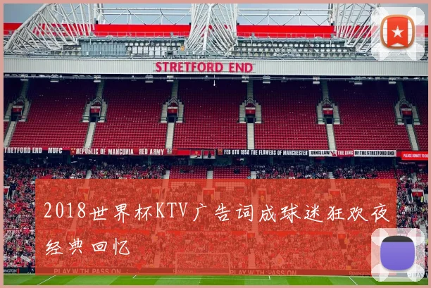 2018世界杯KTV广告词成球迷狂欢夜经典回忆